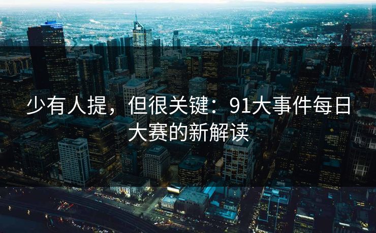 少有人提，但很关键：91大事件每日大赛的新解读
