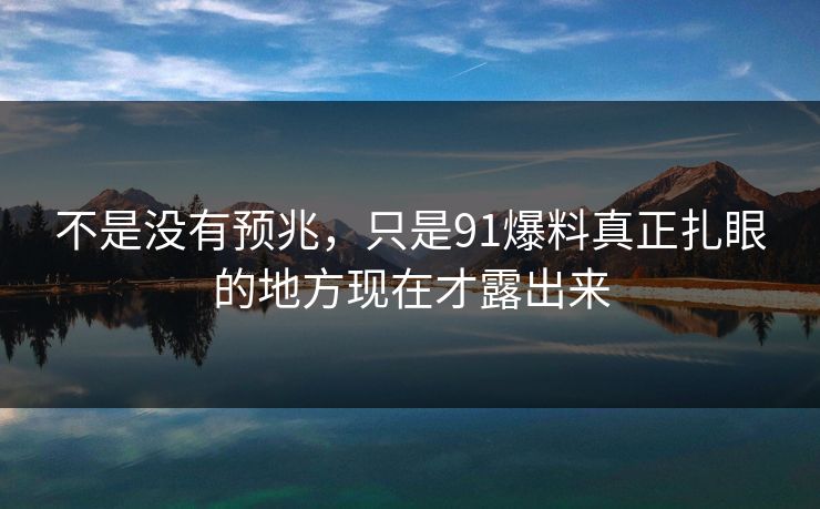 不是没有预兆，只是91爆料真正扎眼的地方现在才露出来