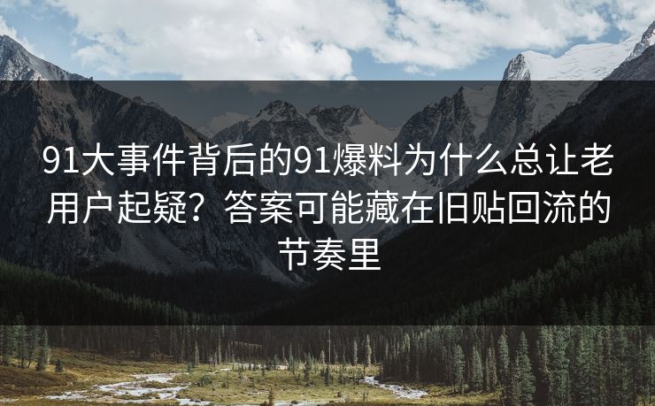 91大事件背后的91爆料为什么总让老用户起疑？答案可能藏在旧贴回流的节奏里