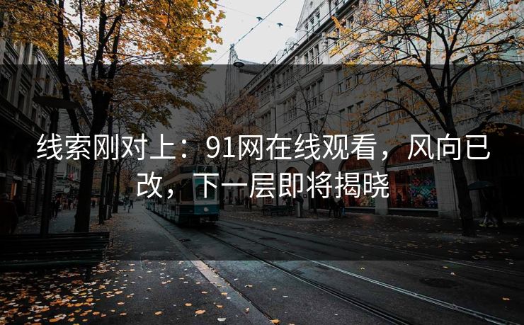 线索刚对上：91网在线观看，风向已改，下一层即将揭晓