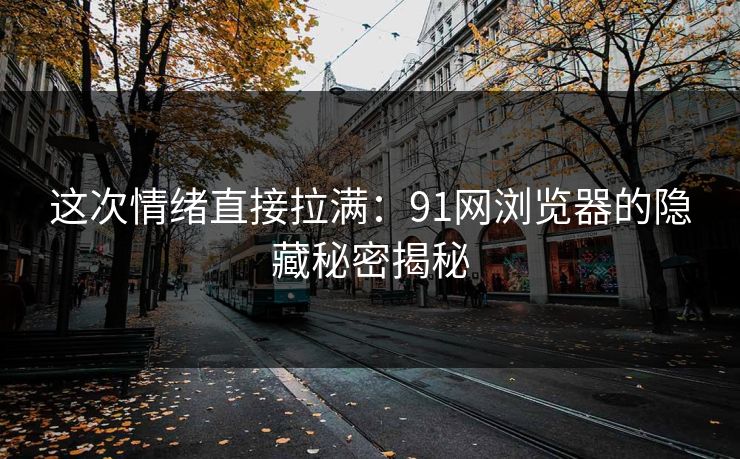 这次情绪直接拉满：91网浏览器的隐藏秘密揭秘