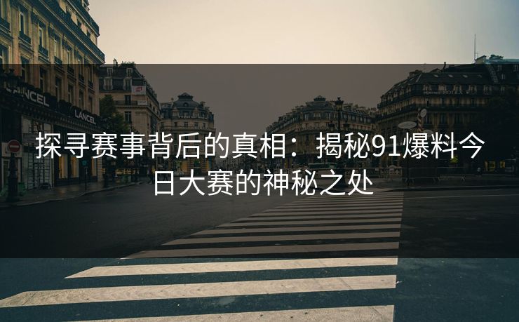 探寻赛事背后的真相：揭秘91爆料今日大赛的神秘之处