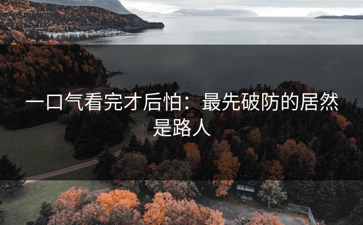 一口气看完才后怕：最先破防的居然是路人