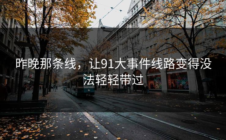 昨晚那条线，让91大事件线路变得没法轻轻带过