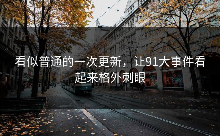 看似普通的一次更新，让91大事件看起来格外刺眼