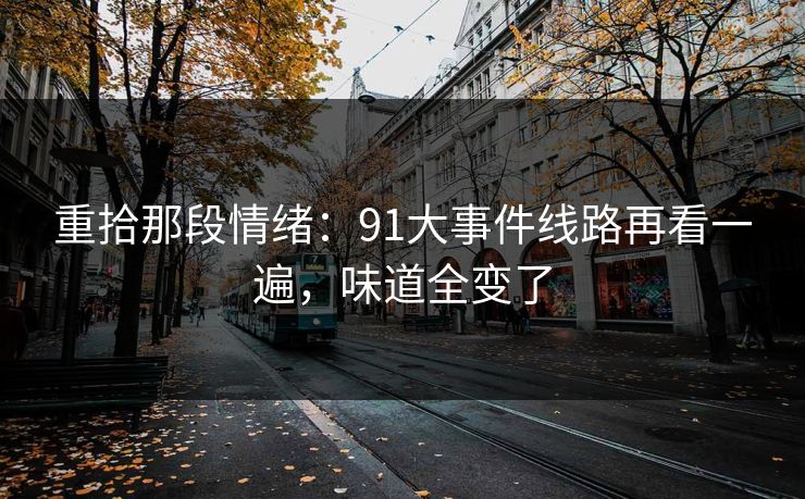 重拾那段情绪：91大事件线路再看一遍，味道全变了